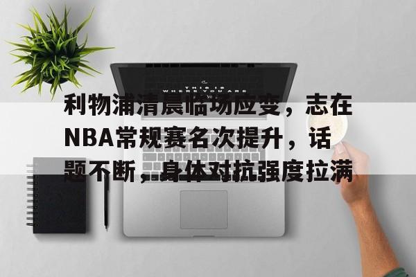 关于利物浦清晨临场应变，志在NBA常规赛名次提升，话题不断，身体对抗强度拉满的信息-一竞技官方网站